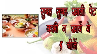 सुबह सुबह खाली पेट कभी न खायें ये 5 चीजें || ayurved samadhan || healthy tips 4 u