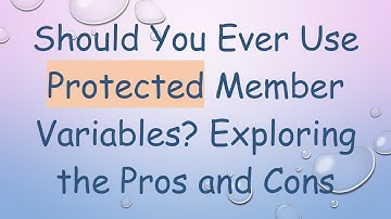 Should You Ever Use Protected Member Variables? Exploring the Pros and Cons