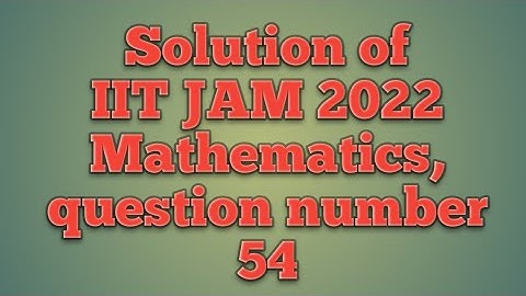 Solution of IIT JAM 2022 Mathematics, question number 54
