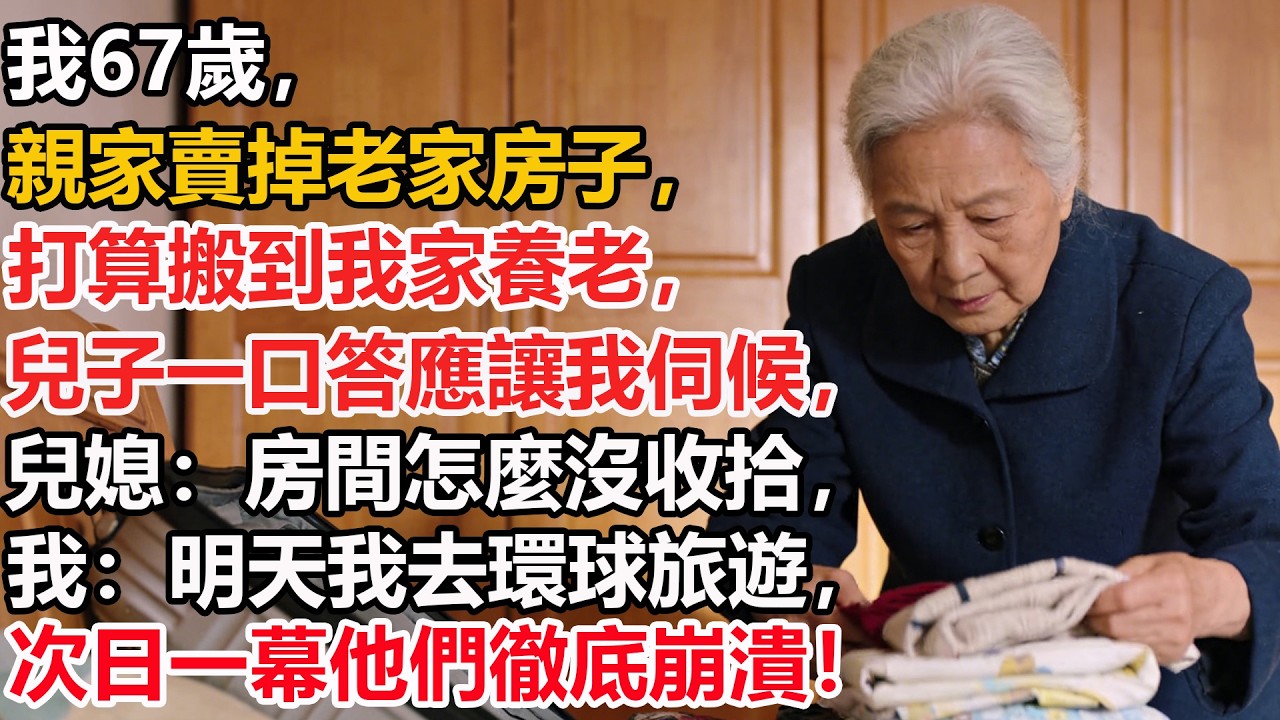我67歲，親家賣掉老家房子，打算搬到我家養老，兒子一口答應讓我伺候，兒媳：房間怎麼沒收拾，我：明天我去環球旅遊，次日一幕他們徹底崩潰！