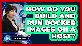 How Do You Build And Run Docker Images On A Host? - Cloud Stack Studio
