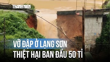 Vỡ đập thủy điện Bắc Khê 1 ở Lạng Sơn: Thiệt hại ban đầu 50 tỉ