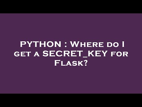 PYTHON : Where do I get a SECRET_KEY for Flask?