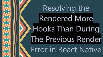 Resolving the Rendered More Hooks Than During The Previous Render Error in React Native