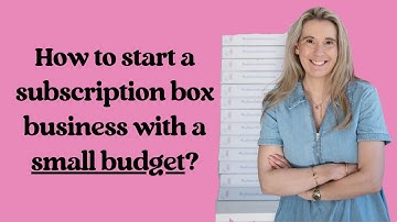 How to start a subscription box business with a small budget?