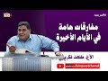 مفارقات هامة في الأيام الأخيرة الأخ طلعت فكري 