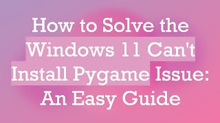 How to Solve the Windows 11 Can't Install Pygame Issue: An Easy Guide