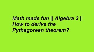 Math made fun || Algebra 2 || How to derive the Pythagorean theorem?