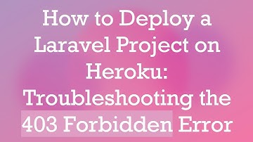 How to Deploy a Laravel Project on Heroku: Troubleshooting the 403 Forbidden Error