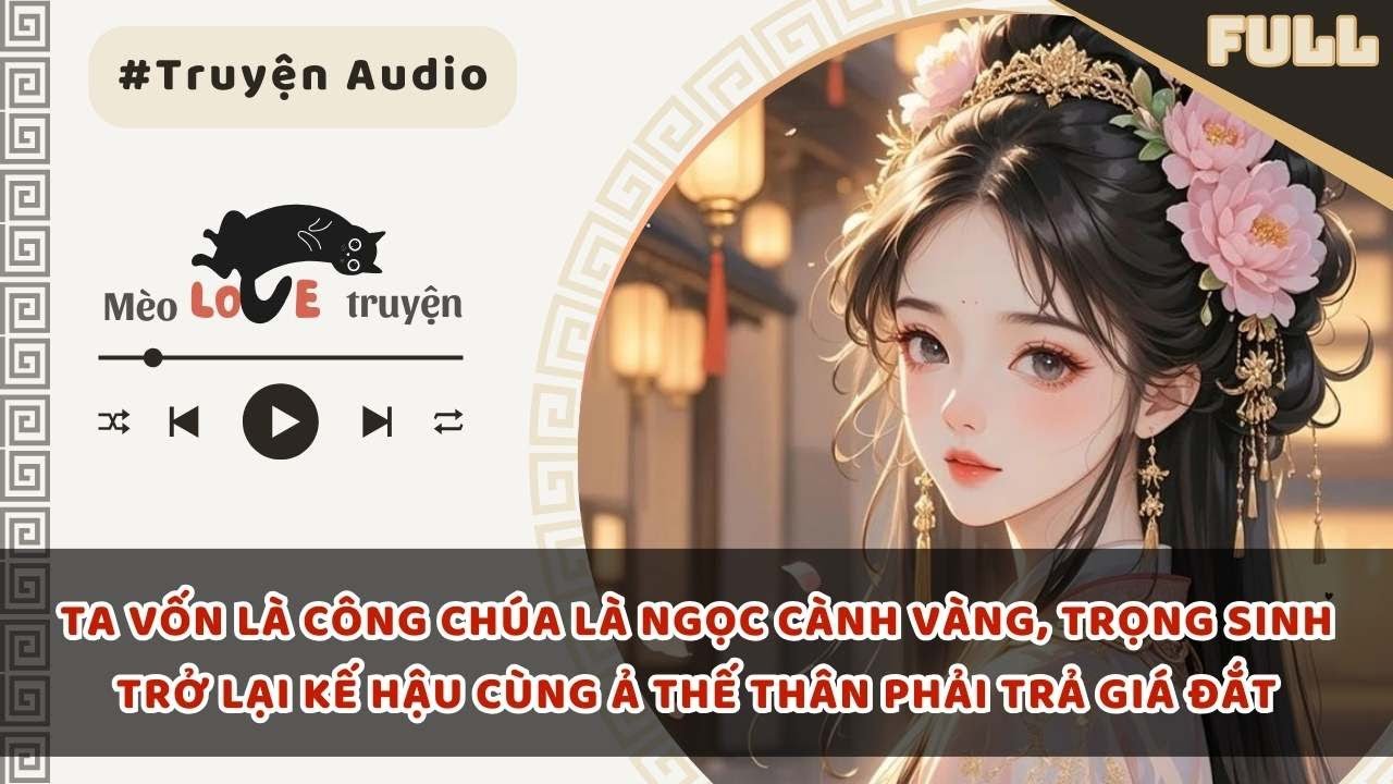 TA VỐN LÀ CÔNG CHÚA LÀ NGỌC CÀNH VÀNG, TRỌNG SINH TRỞ LẠI KẾ HẬU CÙNG Ả THẾ THÂN PHẢI TRẢ GIÁ ĐẮT