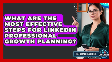 What Are The Most Effective Steps For LinkedIn Professional Growth Planning? - Get Linked Together