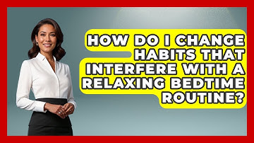 How Do I Change Habits That Interfere With A Relaxing Bedtime Routine? - Cognitive Therapy Hub