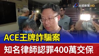 ACE王牌詐騙案 知名律師認罪400萬交保