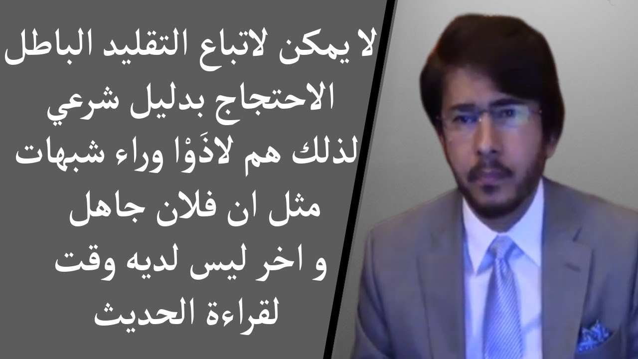 لا يمكن لاتباع التقليد الباطل الاحتجاج بدليل شرعي لذلك هم لاذَوْا وراء شبهات مثل ان فلان جاهل و اخر