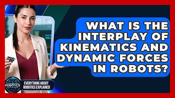 What Is The Interplay Of Kinematics And Dynamic Forces In Robots?