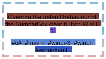 Override the default behaviour of the NumberBox clear button WinUI 3