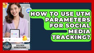How To Use UTM Parameters For Social Media Tracking? - Social Media Business Playbook