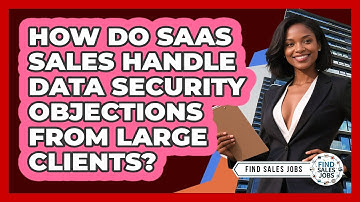 How Do SaaS Sales Handle Data Security Objections From Large Clients? - Find Sales Jobs