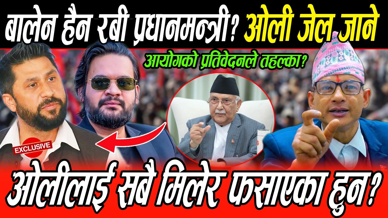 Balen  प्रधानमन्त्री हुनेबित्तिकै ओली जेल? भ्रष्टाचारका फाइल खुल्ने, Rabi को त्यागलाई स्यालुट?