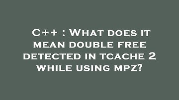 C++ : What does it mean double free detected in tcache 2 while using mpz?