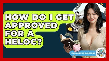 How Do I Get Approved For A HELOC? - Your Guide to Budgeting