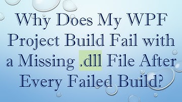 Why Does My WPF Project Build Fail with a Missing .dll File After Every Failed Build?