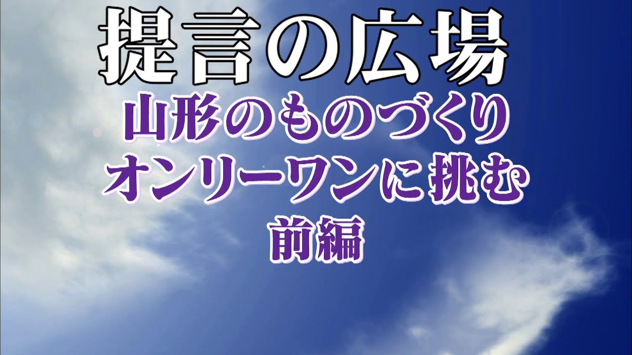 第2730回 山形のものづくり オンリーワンに挑む(前編) 「提言の広場」