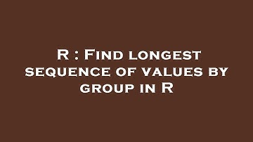 R : Find longest sequence of values by group in R