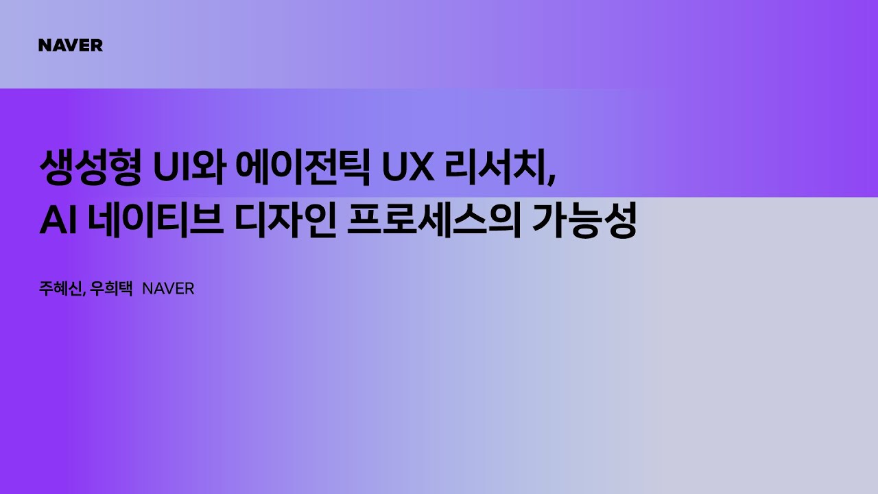 [팀네이버 컨퍼런스 DAN25] 생성형 UI와 에이전틱 UX 리서치, AI 네이티브 디자인 프로세스의 가능성