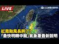 【直播完整版】紅霞颱風長胖了！「最快明轉中颱」氣象署最新說明｜三立新聞LIVE