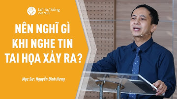 Bài Giảng: Nên Nghĩ Gì Khi Nghe Tin Tai Họa Xảy Ra | Mục Sư Nguyễn Đình Hưng
