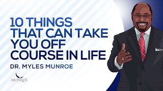 10 Things That Can Take You Off Course In Life | Dr. Myles Munroe