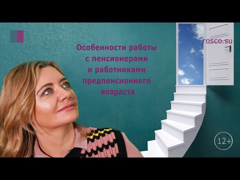 Особенности работы с пенсионерами и работниками предпенсионного возраста