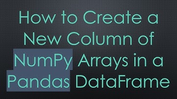 How to Create a New Column of NumPy Arrays in a Pandas DataFrame