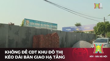 Không để CĐT khu đô thị kéo dài bàn giao hạ tầng | Tin tức