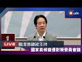 【LIVE】0723賴清德總統主持「國家氣候變遷對策委員會委員會議」