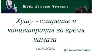 Хушу - смирение и концентрация во время намаза || Шейх Хамзат Чумаков (31.05.2024г).