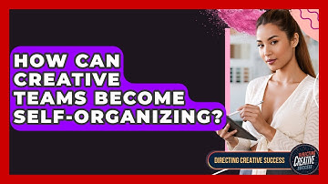How Can Creative Teams Become Self-organizing? - Directing Creative Success