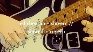 ed sheeran - shivers // slowed + reverb