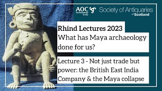 Session 3 – The British East India Company and the Maya collapse |  Rhind Lectures 2023 by Society of Antiquaries of Scotland 235 views 7 months ago 41 minutes