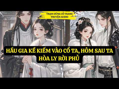 TRUYỆN AUDIO - HẦU GIA KỀ KIẾM VÀO CỔ TA, HÔM SAU TA HÒA LY RỜI PHỦ .  109