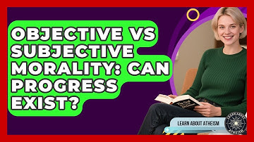 Objective Vs Subjective Morality: Can Progress Exist? - Learn About Atheism