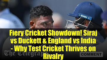 Fiery Cricket Showdown! Siraj vs Duckett & England vs India - Why Test Cricket Thrives on Rivalry