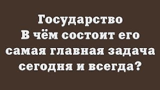 Государство – в чём состоит его самая главная задача сегодня и всегда?