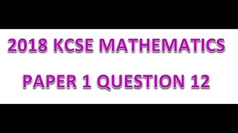 2018 KCSE MATHEMATICS PAPER 1 QUESTION 12