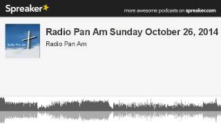 Radio Pan Am Sunday October 26, 2014 (part 4 of 17, made with Spreaker)