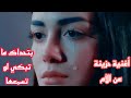 أغنية حزينة عن الأم والغربة بتحداك ما تبكي لو تسمعها أغاني حزينة 2022