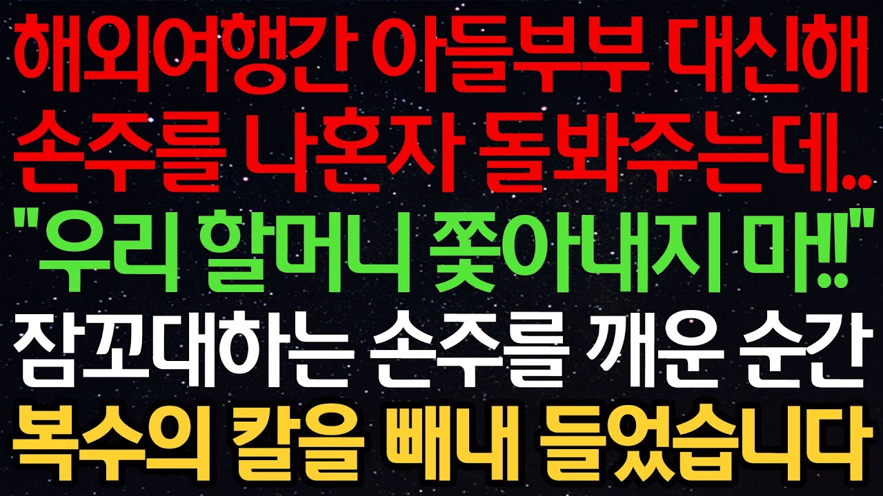 실화사연-해외여행간 아들부부 대신해 손주를 나혼자 돌봐주는데.. “우리 할머니 쫓아내지 마!!” 잠꼬대하는 손주를 깨운 순간 복수의 칼을 빼내 들었습니다