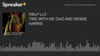 TWD WITH IKE DIAZ AND DENISE HARRIS (part 2 of 8)