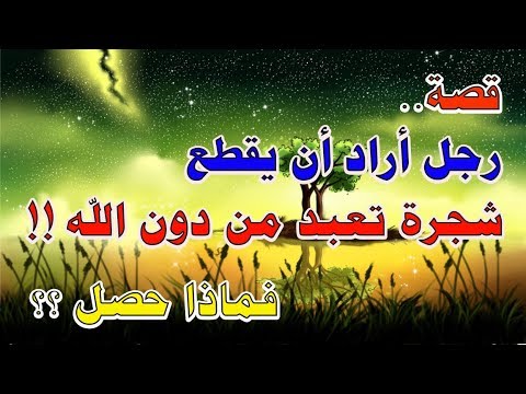 قصة رجل أراد أن يقطع شجرة تعبد من دون الله فماذا حصل رائعة 